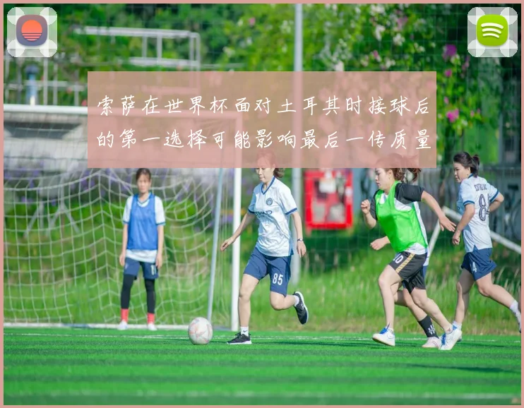 索萨在世界杯面对土耳其时接球后的第一选择可能影响最后一传质量
