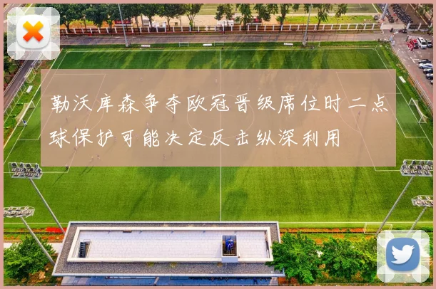 勒沃库森争夺欧冠晋级席位时二点球保护可能决定反击纵深利用