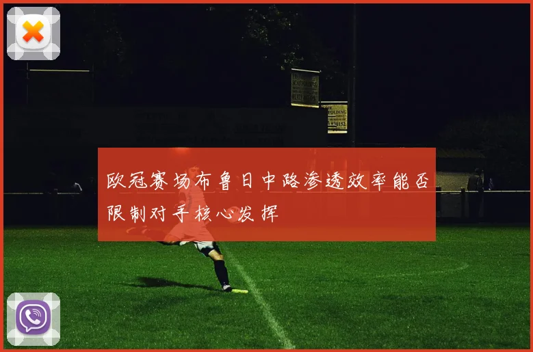 欧冠赛场布鲁日中路渗透效率能否限制对手核心发挥